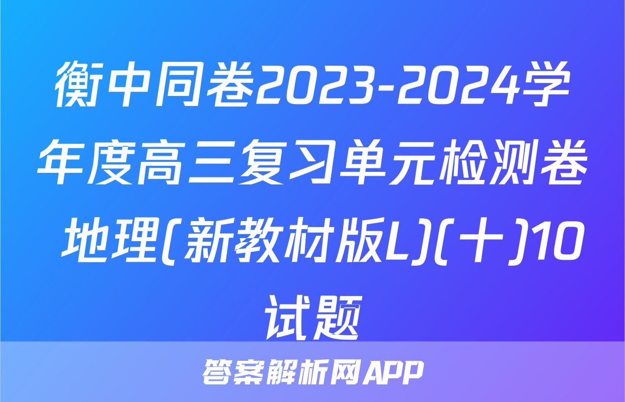 衡中同卷2023-2024学年度高三复习单元检测卷 地理(新教材版L)(十)10试题