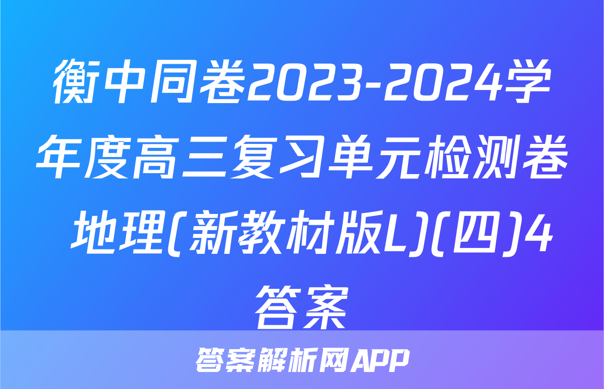 衡中同卷2023-2024学年度高三复习单元检测卷 地理(新教材版L)(四)4答案