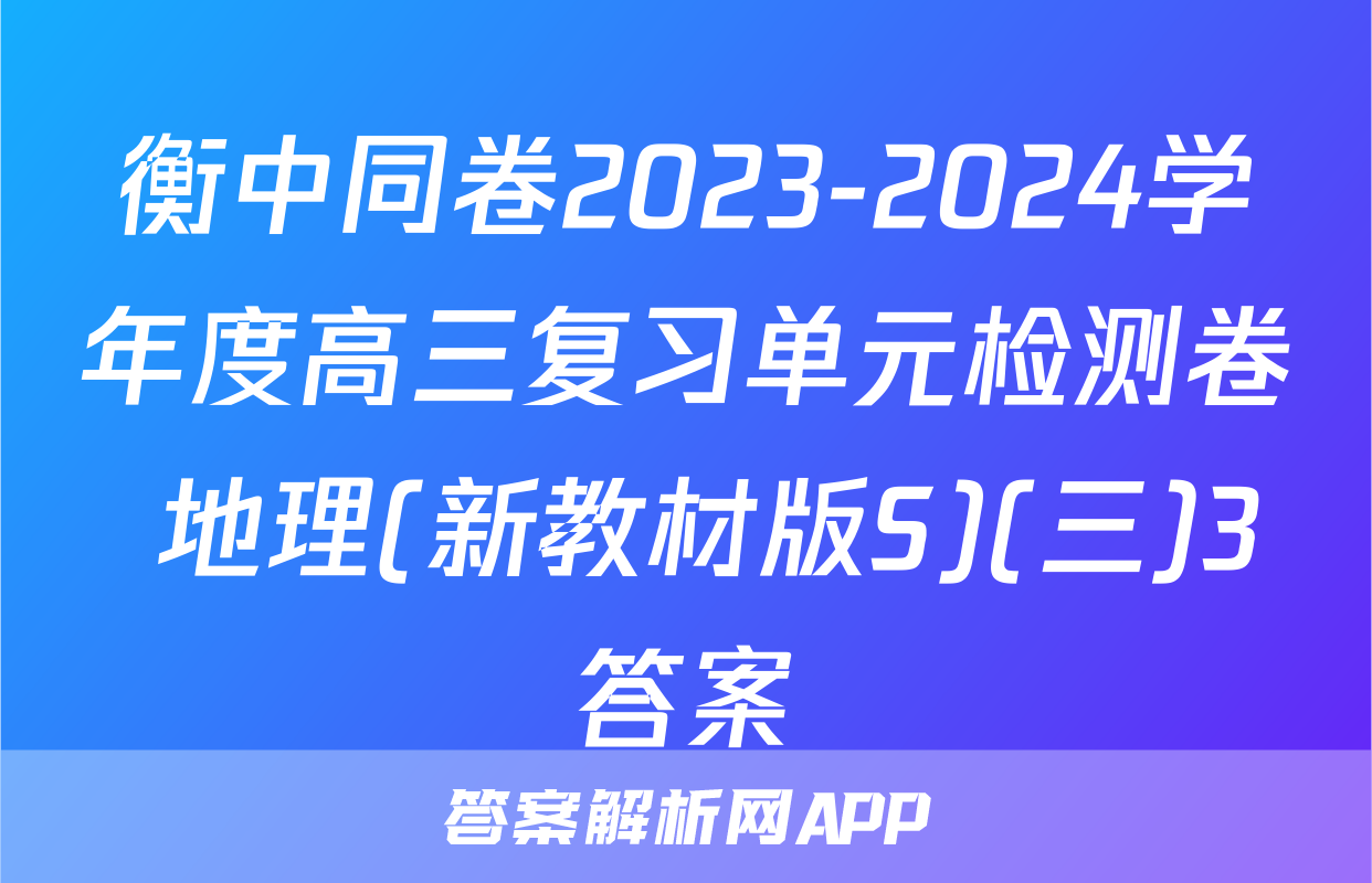 衡中同卷2023-2024学年度高三复习单元检测卷 地理(新教材版S)(三)3答案