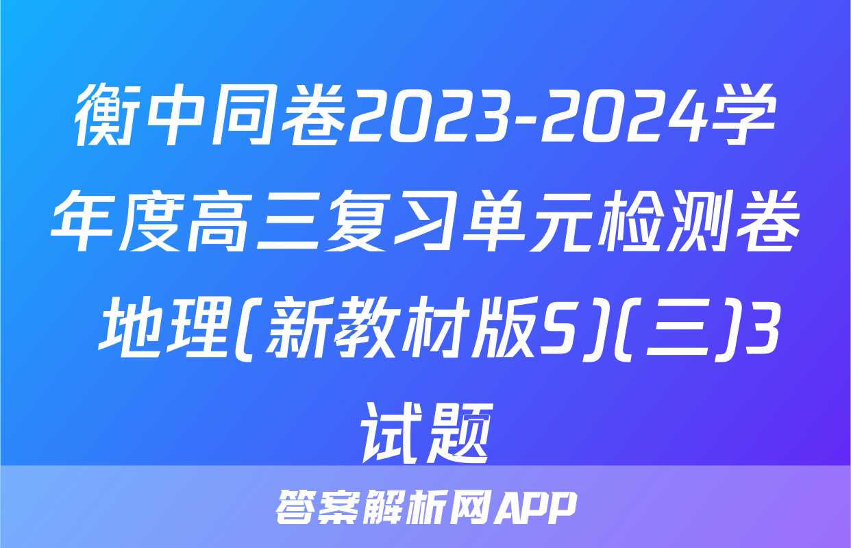 衡中同卷2023-2024学年度高三复习单元检测卷 地理(新教材版S)(三)3试题