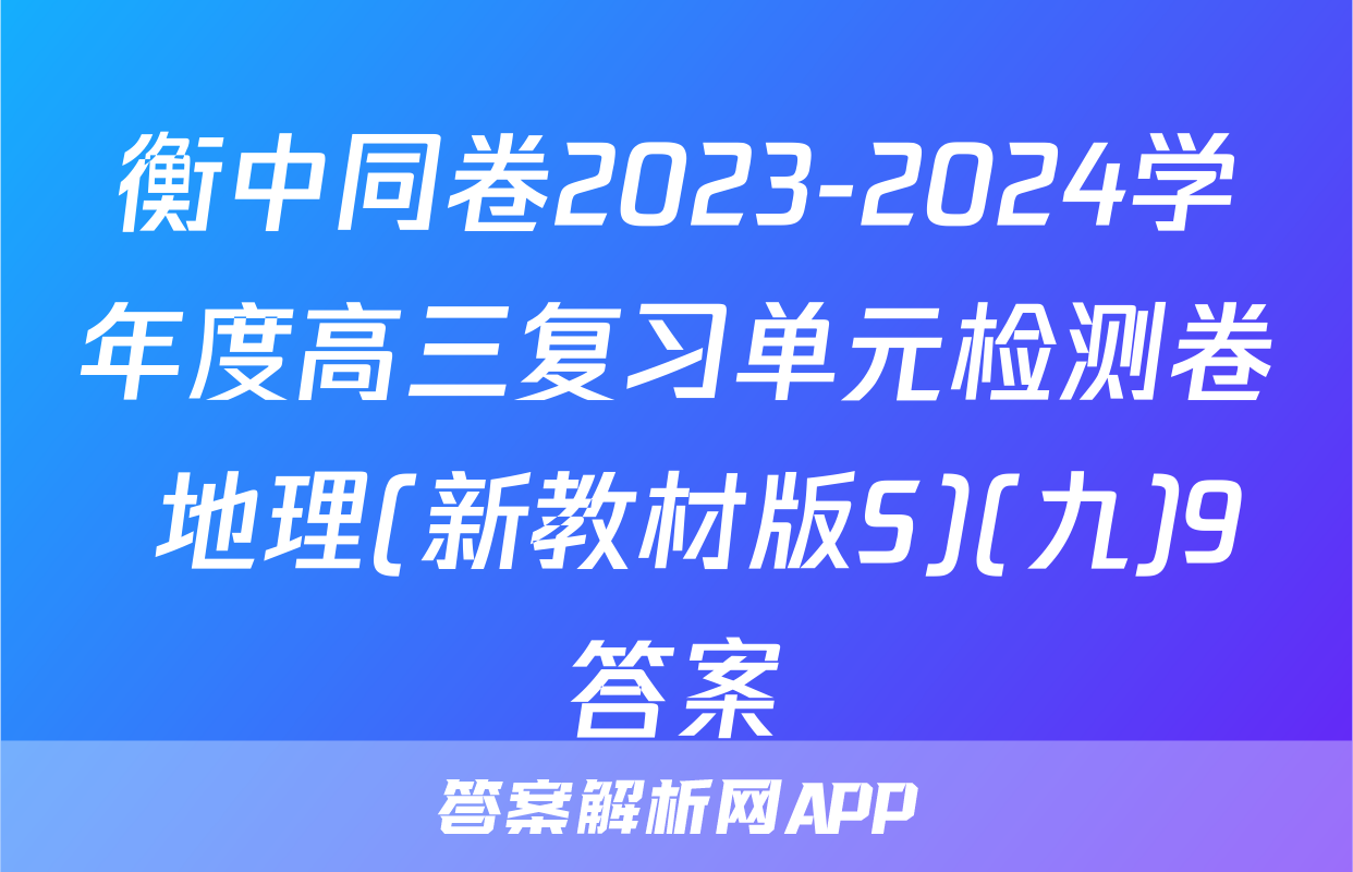 衡中同卷2023-2024学年度高三复习单元检测卷 地理(新教材版S)(九)9答案