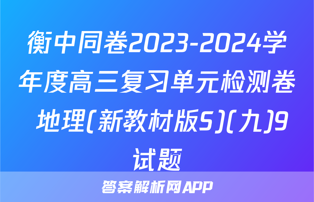 衡中同卷2023-2024学年度高三复习单元检测卷 地理(新教材版S)(九)9试题