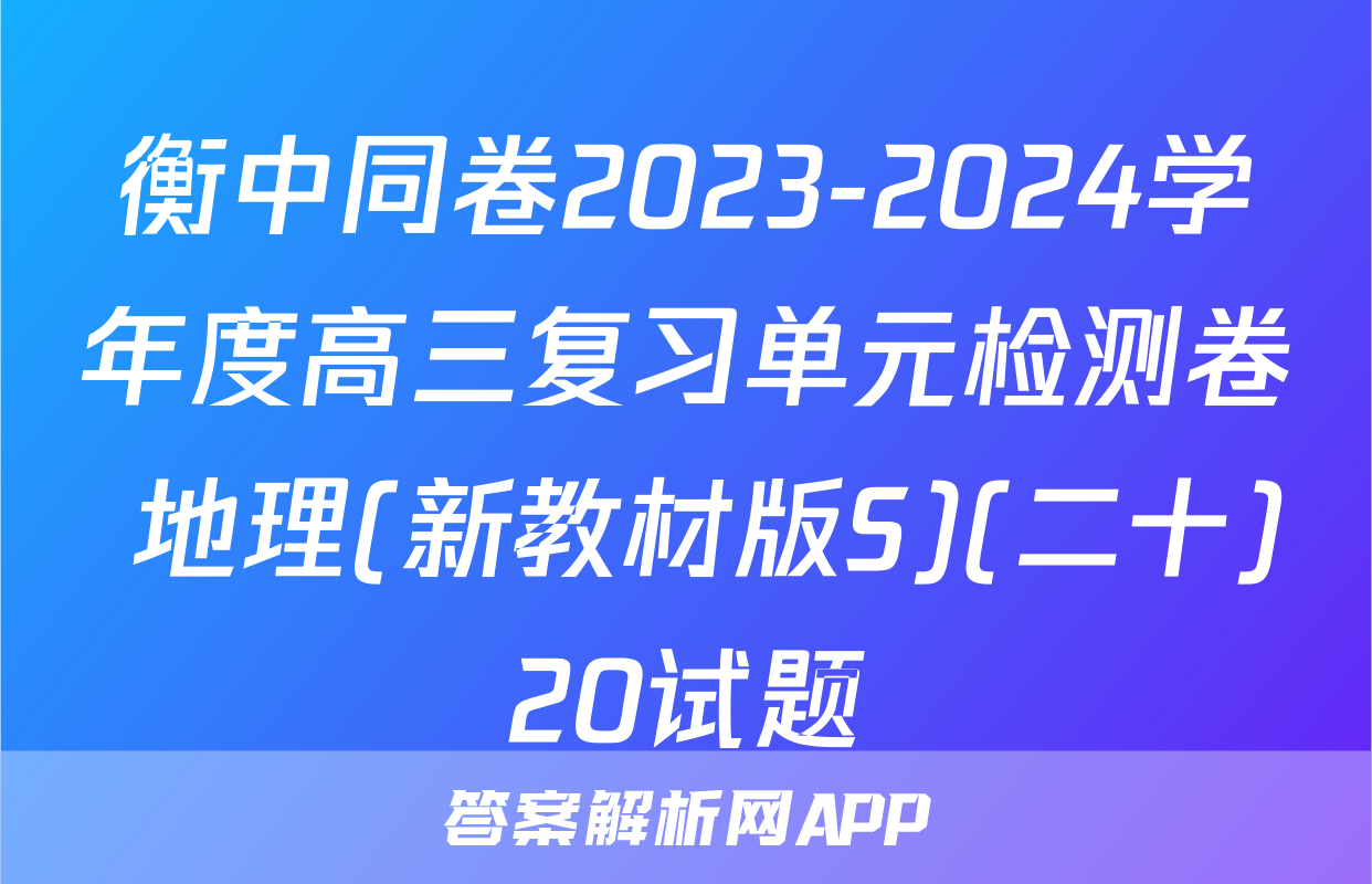 衡中同卷2023-2024学年度高三复习单元检测卷 地理(新教材版S)(二十)20试题