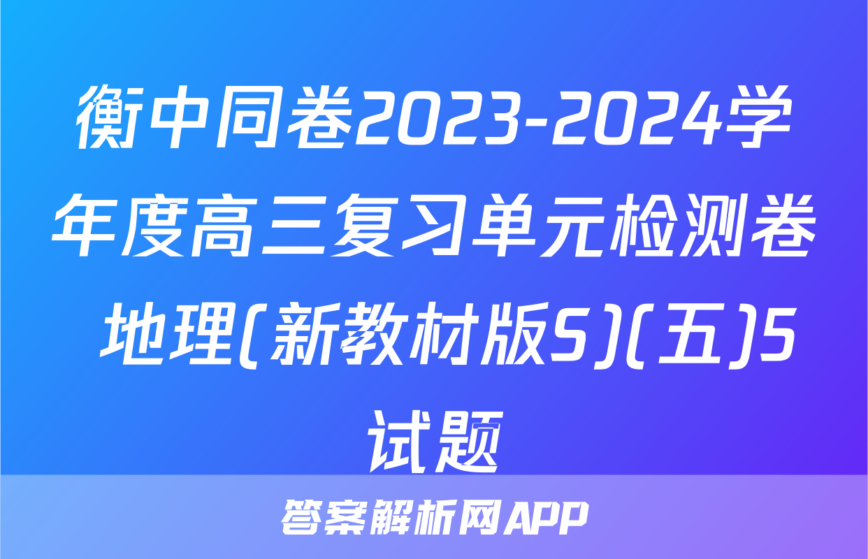 衡中同卷2023-2024学年度高三复习单元检测卷 地理(新教材版S)(五)5试题
