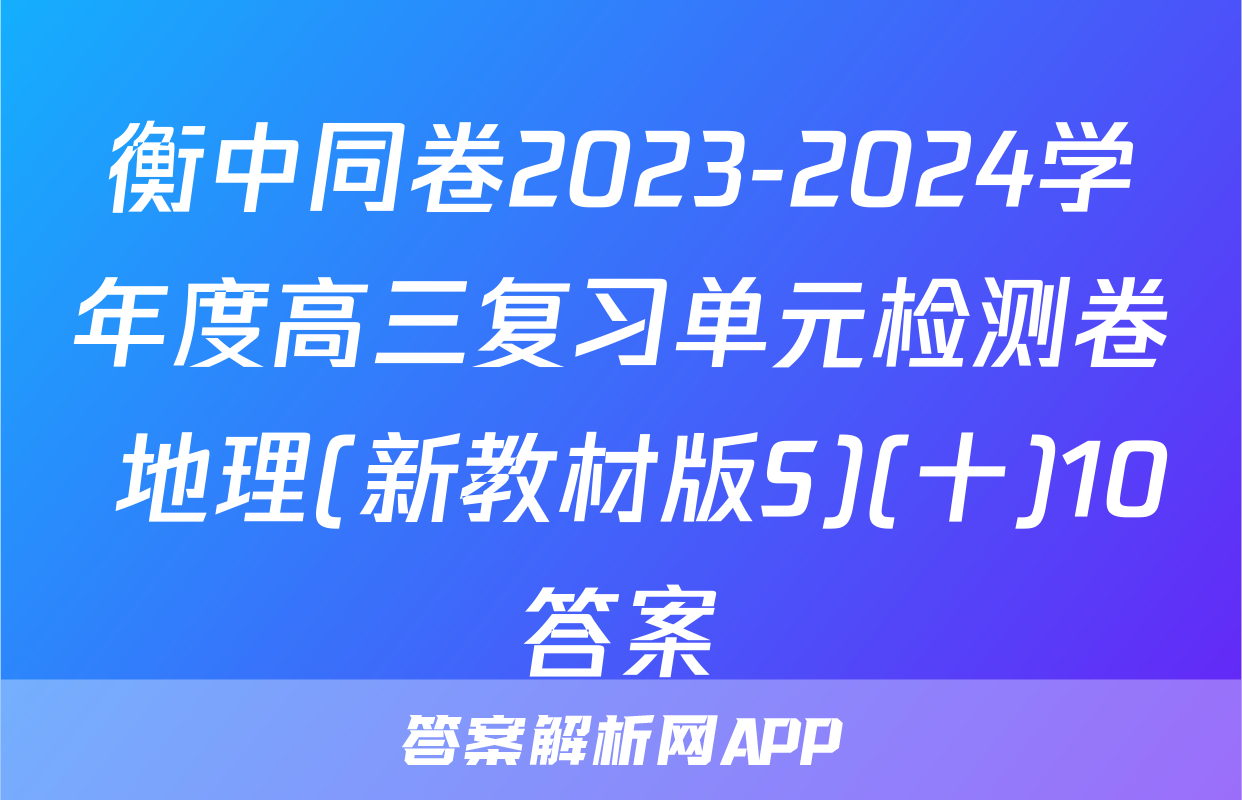 衡中同卷2023-2024学年度高三复习单元检测卷 地理(新教材版S)(十)10答案