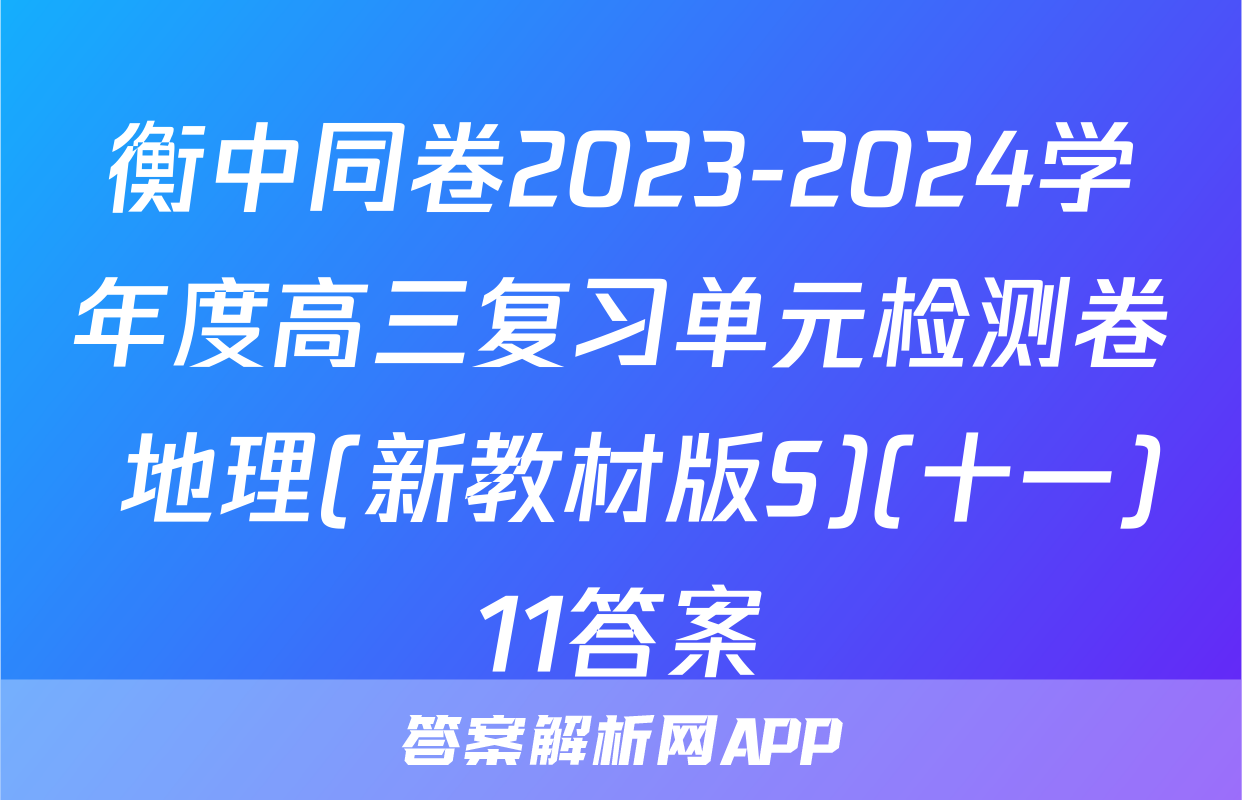 衡中同卷2023-2024学年度高三复习单元检测卷 地理(新教材版S)(十一)11答案