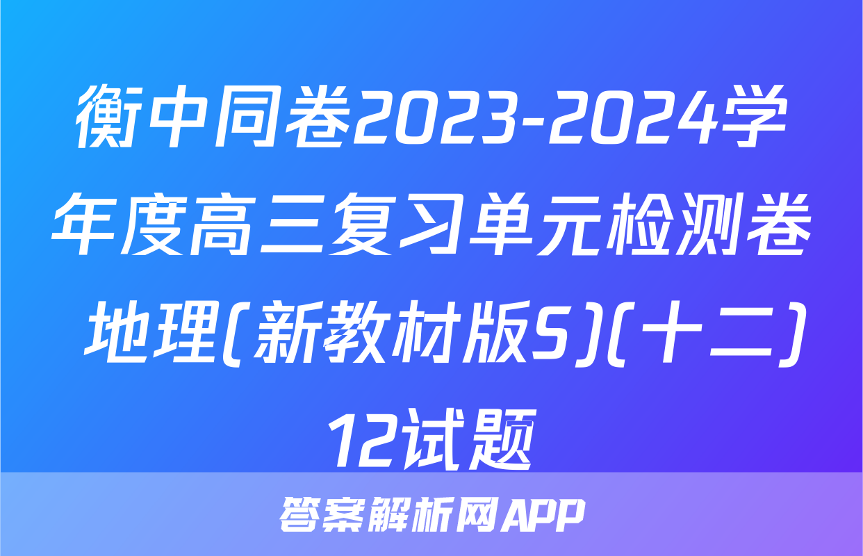 衡中同卷2023-2024学年度高三复习单元检测卷 地理(新教材版S)(十二)12试题