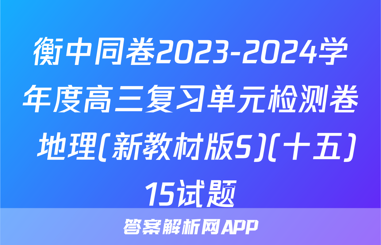 衡中同卷2023-2024学年度高三复习单元检测卷 地理(新教材版S)(十五)15试题