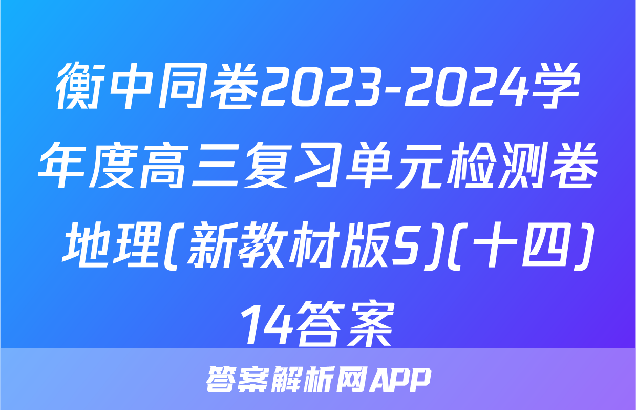 衡中同卷2023-2024学年度高三复习单元检测卷 地理(新教材版S)(十四)14答案