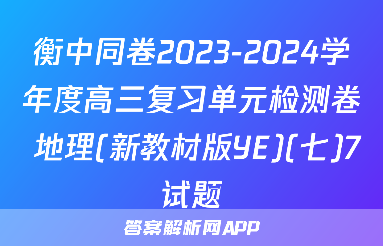 衡中同卷2023-2024学年度高三复习单元检测卷 地理(新教材版YE)(七)7试题