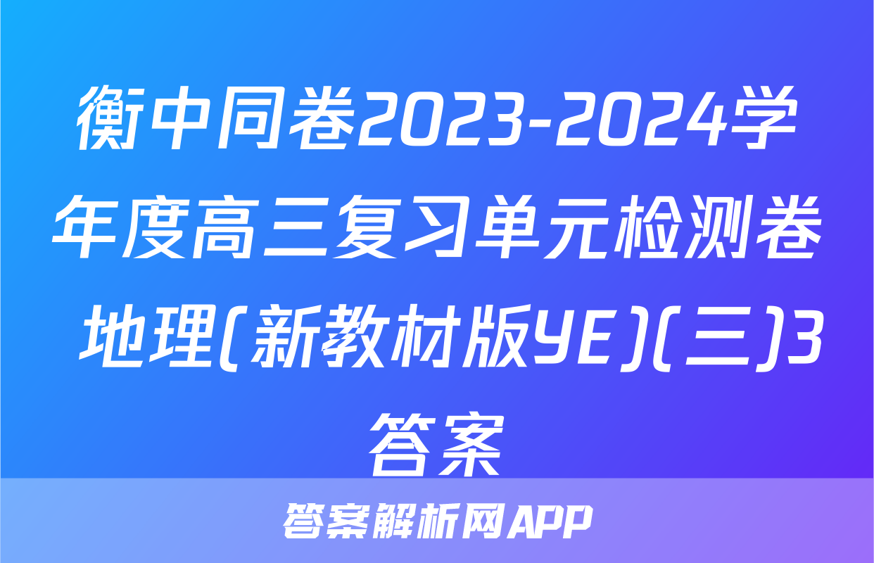 衡中同卷2023-2024学年度高三复习单元检测卷 地理(新教材版YE)(三)3答案