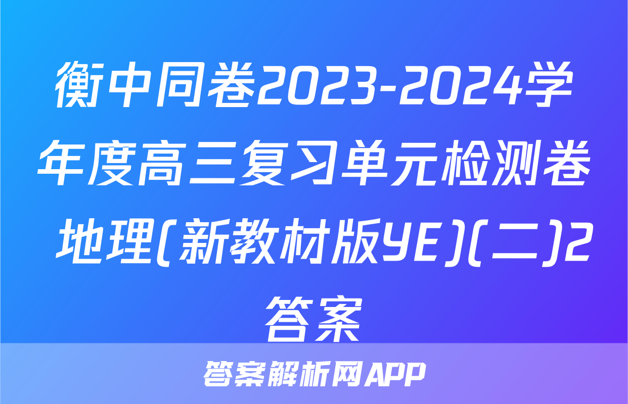 衡中同卷2023-2024学年度高三复习单元检测卷 地理(新教材版YE)(二)2答案