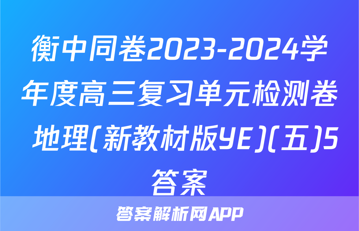 衡中同卷2023-2024学年度高三复习单元检测卷 地理(新教材版YE)(五)5答案