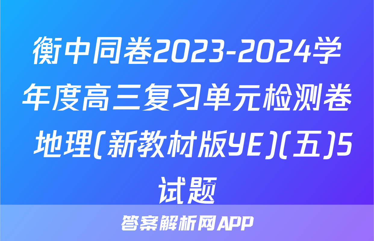 衡中同卷2023-2024学年度高三复习单元检测卷 地理(新教材版YE)(五)5试题