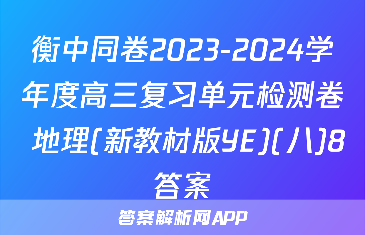 衡中同卷2023-2024学年度高三复习单元检测卷 地理(新教材版YE)(八)8答案