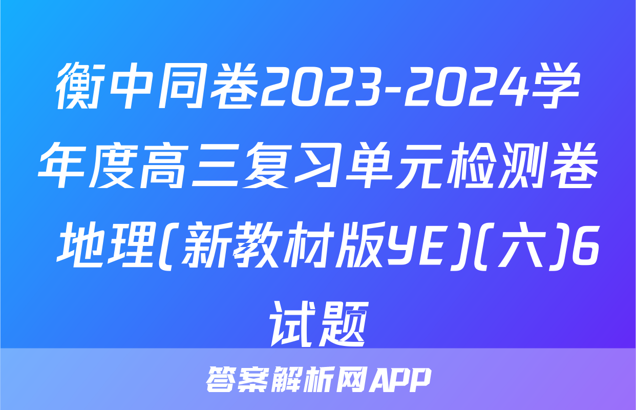 衡中同卷2023-2024学年度高三复习单元检测卷 地理(新教材版YE)(六)6试题
