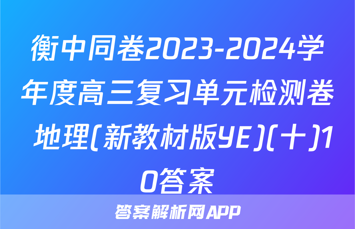 衡中同卷2023-2024学年度高三复习单元检测卷 地理(新教材版YE)(十)10答案