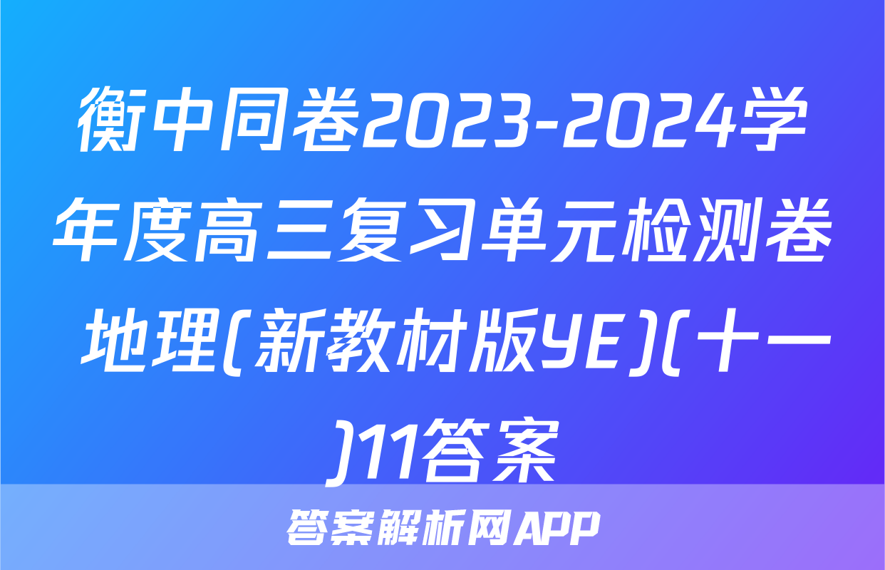 衡中同卷2023-2024学年度高三复习单元检测卷 地理(新教材版YE)(十一)11答案