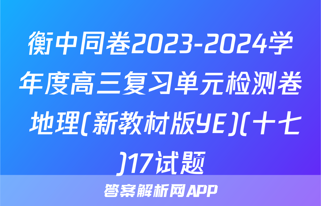衡中同卷2023-2024学年度高三复习单元检测卷 地理(新教材版YE)(十七)17试题