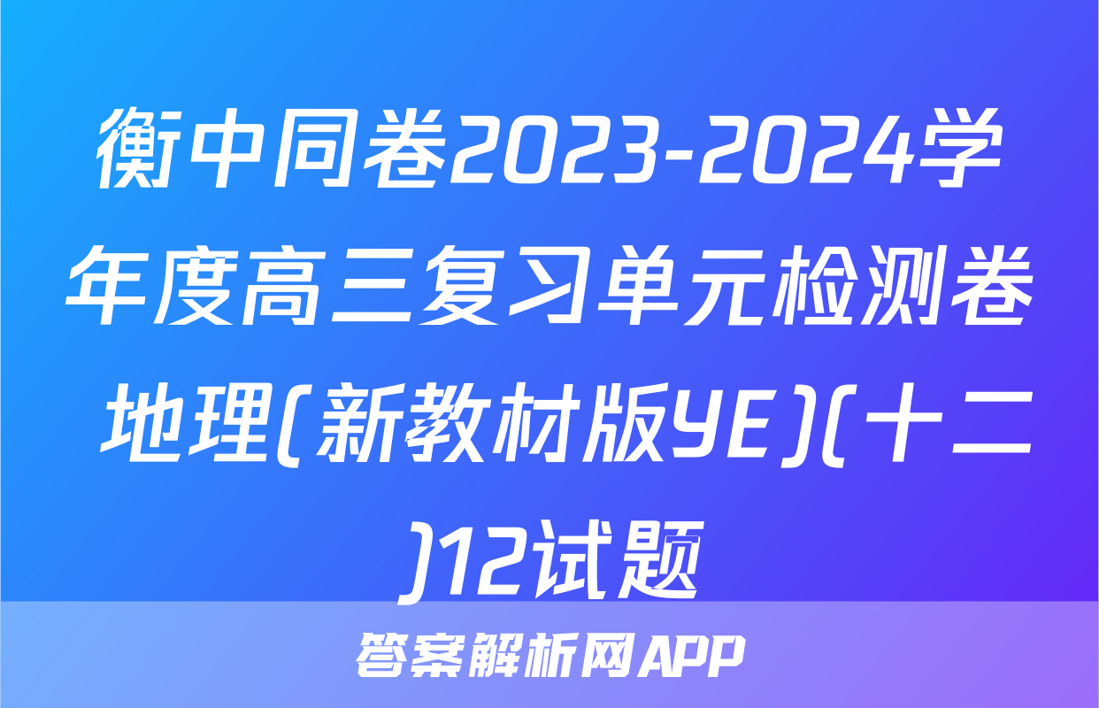 衡中同卷2023-2024学年度高三复习单元检测卷 地理(新教材版YE)(十二)12试题