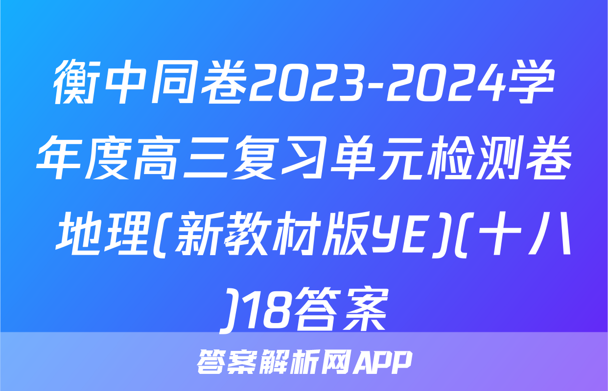 衡中同卷2023-2024学年度高三复习单元检测卷 地理(新教材版YE)(十八)18答案