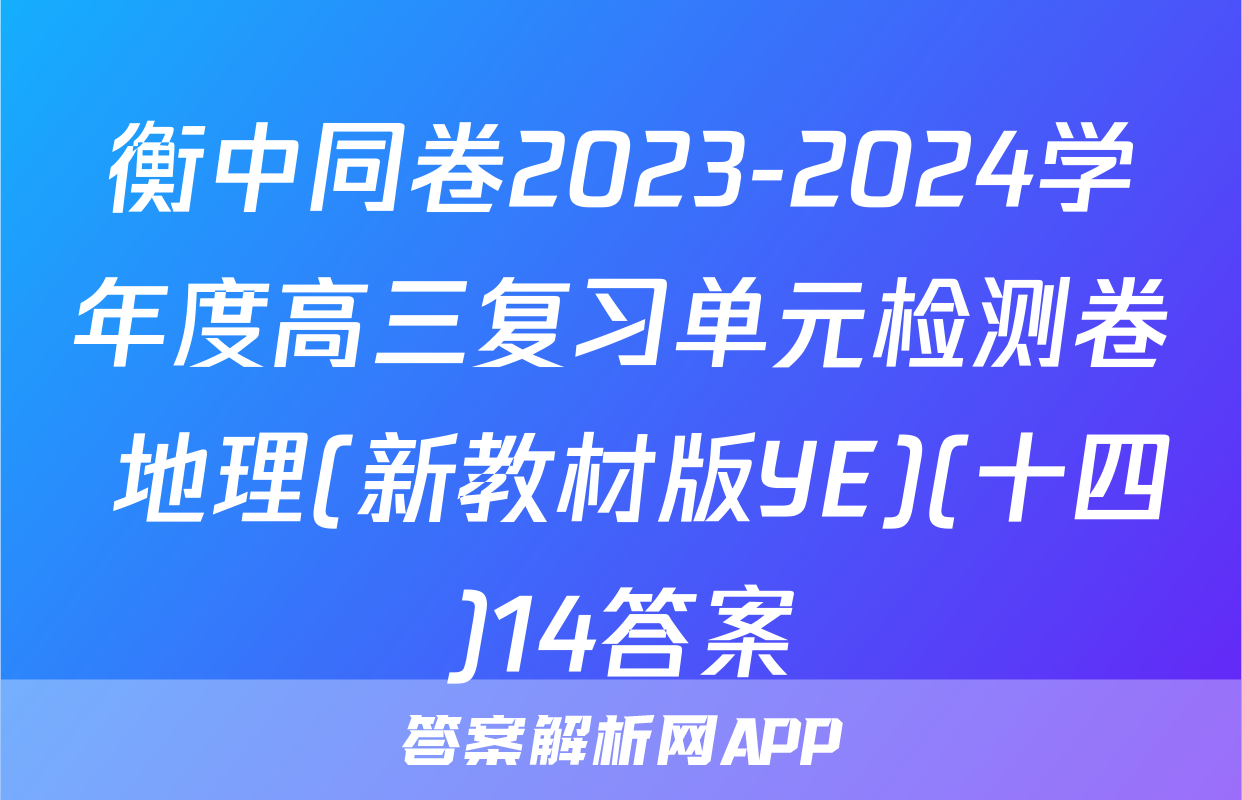衡中同卷2023-2024学年度高三复习单元检测卷 地理(新教材版YE)(十四)14答案