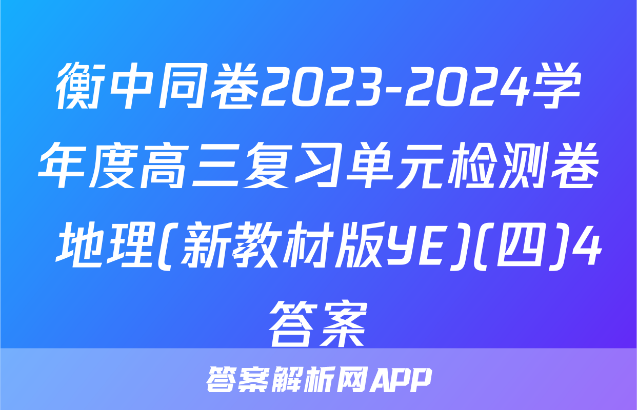 衡中同卷2023-2024学年度高三复习单元检测卷 地理(新教材版YE)(四)4答案