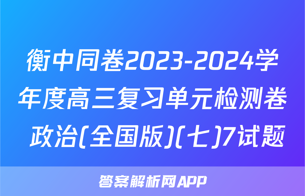 衡中同卷2023-2024学年度高三复习单元检测卷 政治(全国版)(七)7试题