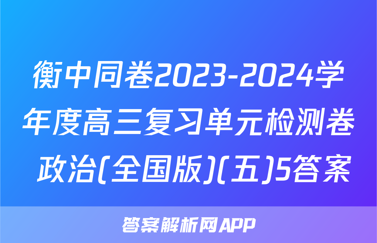衡中同卷2023-2024学年度高三复习单元检测卷 政治(全国版)(五)5答案