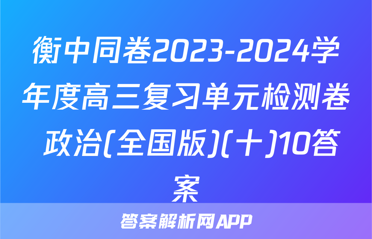 衡中同卷2023-2024学年度高三复习单元检测卷 政治(全国版)(十)10答案