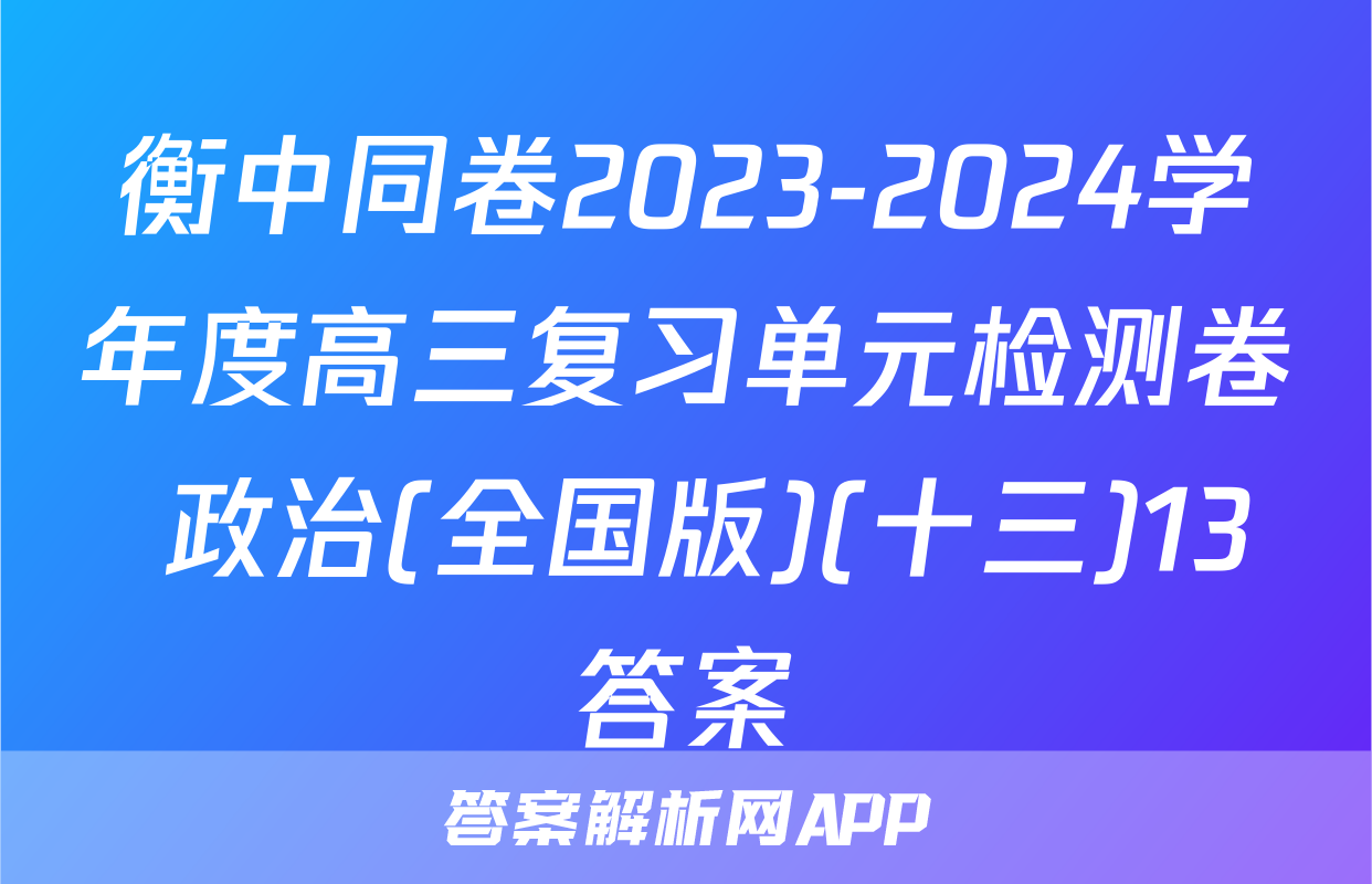 衡中同卷2023-2024学年度高三复习单元检测卷 政治(全国版)(十三)13答案