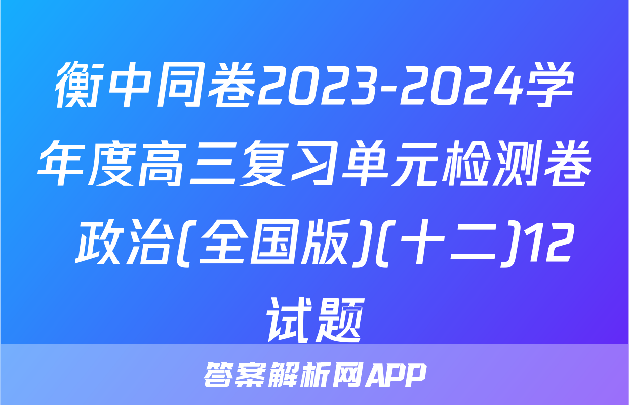 衡中同卷2023-2024学年度高三复习单元检测卷 政治(全国版)(十二)12试题
