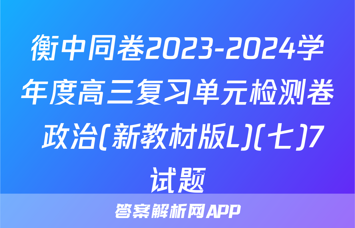 衡中同卷2023-2024学年度高三复习单元检测卷 政治(新教材版L)(七)7试题