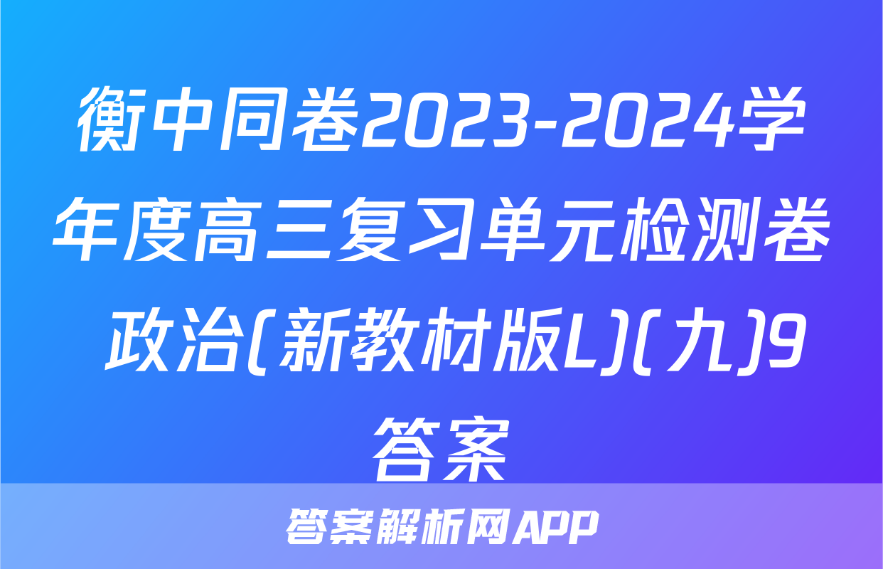 衡中同卷2023-2024学年度高三复习单元检测卷 政治(新教材版L)(九)9答案