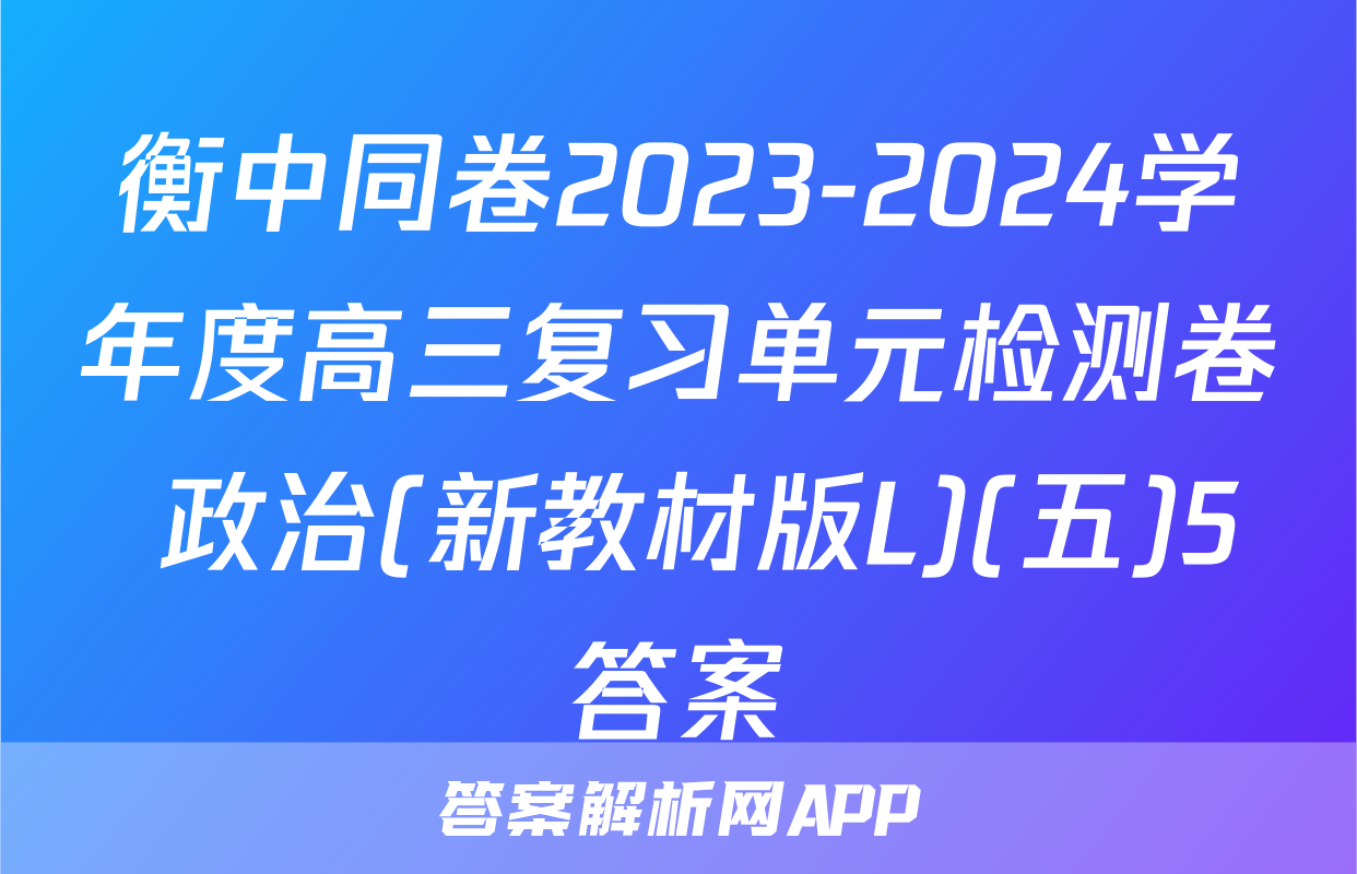 衡中同卷2023-2024学年度高三复习单元检测卷 政治(新教材版L)(五)5答案