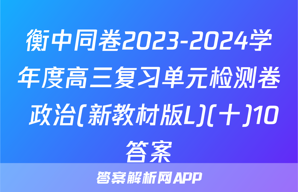 衡中同卷2023-2024学年度高三复习单元检测卷 政治(新教材版L)(十)10答案