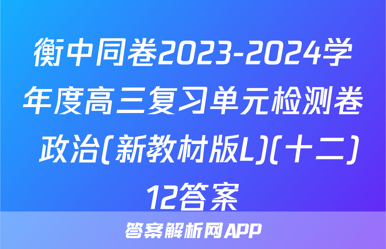 衡中同卷2023-2024学年度高三复习单元检测卷 政治(新教材版L)(十二)12答案