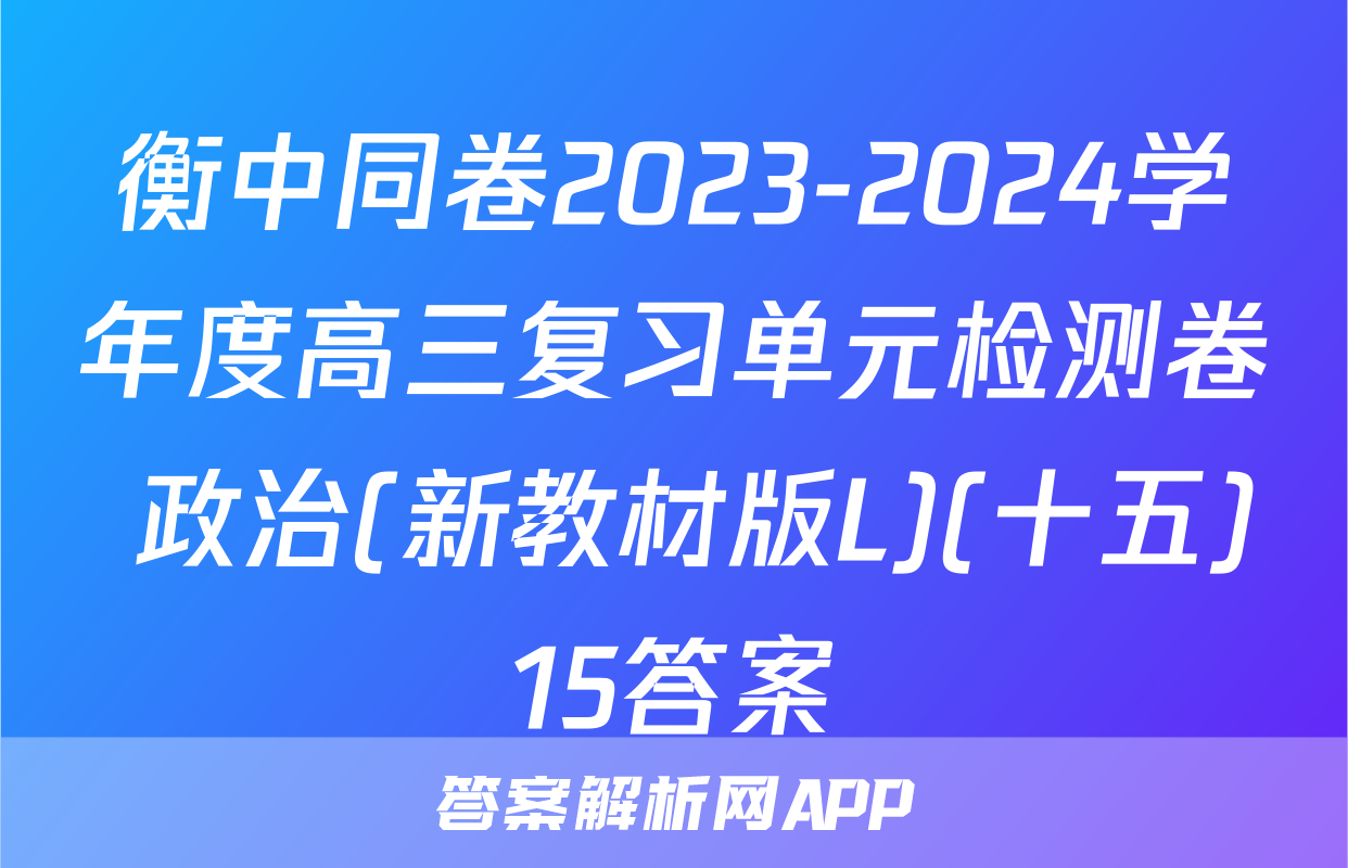 衡中同卷2023-2024学年度高三复习单元检测卷 政治(新教材版L)(十五)15答案