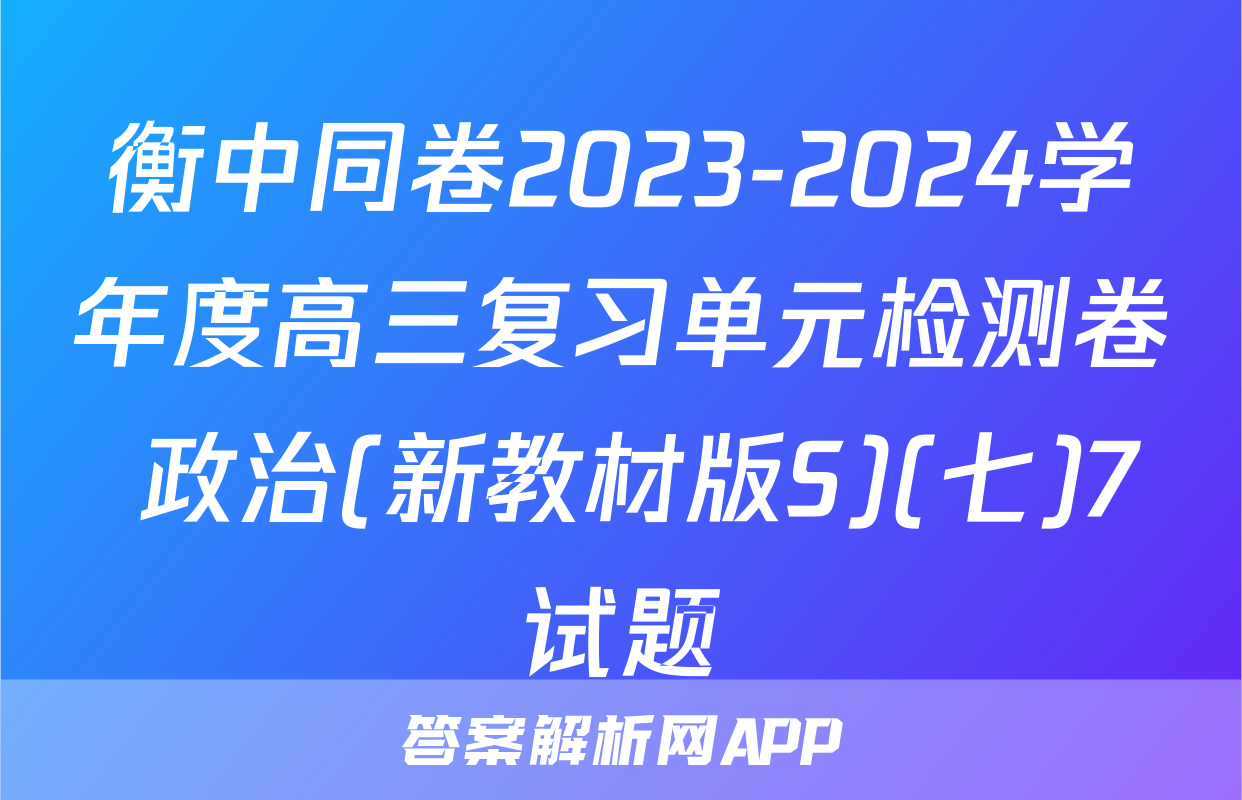 衡中同卷2023-2024学年度高三复习单元检测卷 政治(新教材版S)(七)7试题