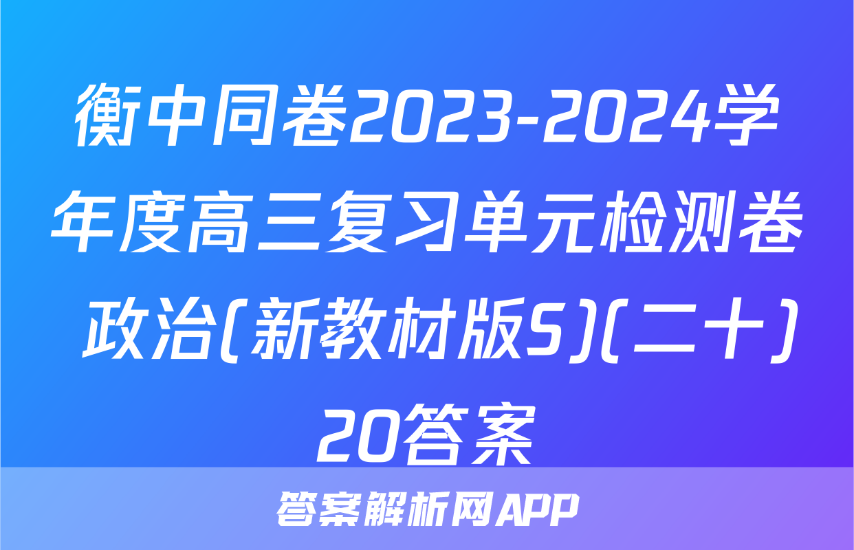 衡中同卷2023-2024学年度高三复习单元检测卷 政治(新教材版S)(二十)20答案