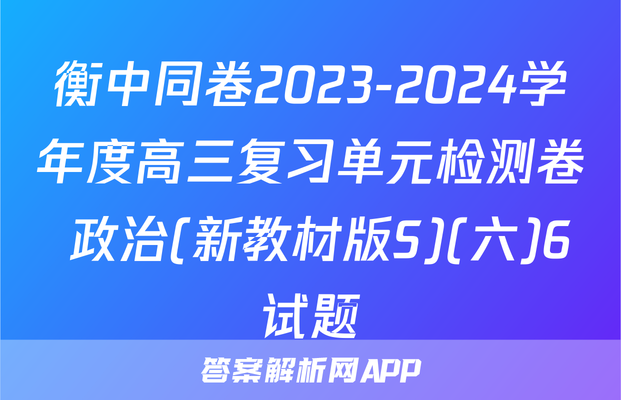 衡中同卷2023-2024学年度高三复习单元检测卷 政治(新教材版S)(六)6试题