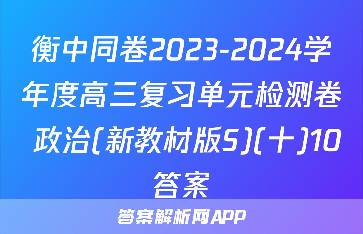 衡中同卷2023-2024学年度高三复习单元检测卷 政治(新教材版S)(十)10答案
