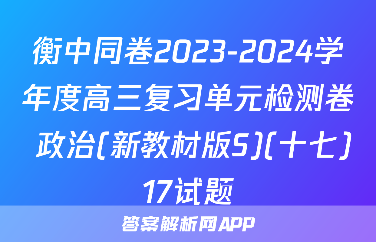 衡中同卷2023-2024学年度高三复习单元检测卷 政治(新教材版S)(十七)17试题