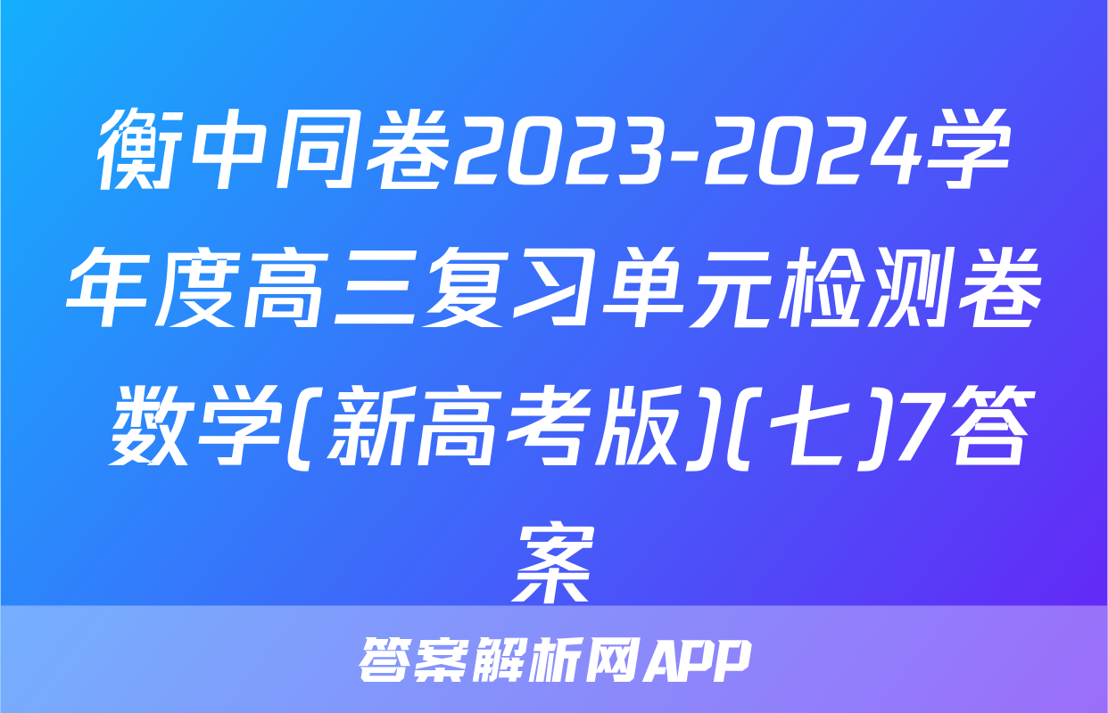 衡中同卷2023-2024学年度高三复习单元检测卷 数学(新高考版)(七)7答案
