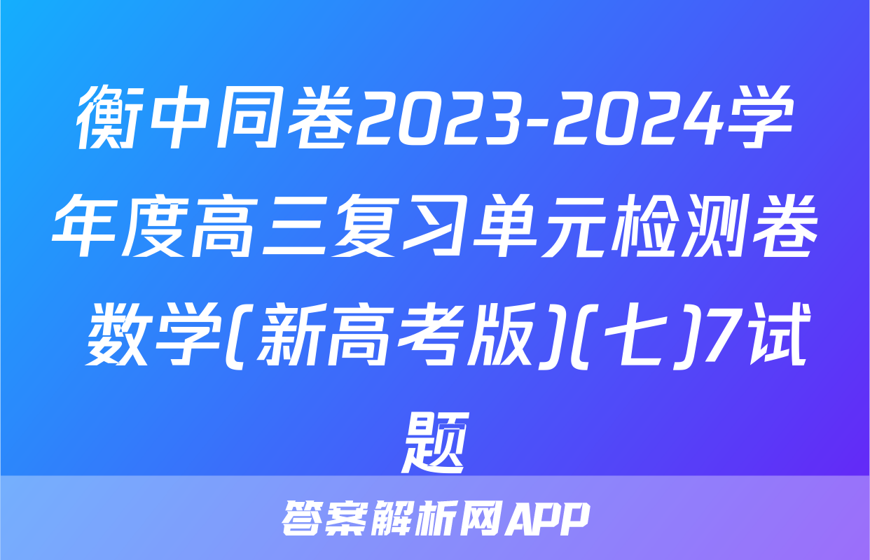 衡中同卷2023-2024学年度高三复习单元检测卷 数学(新高考版)(七)7试题