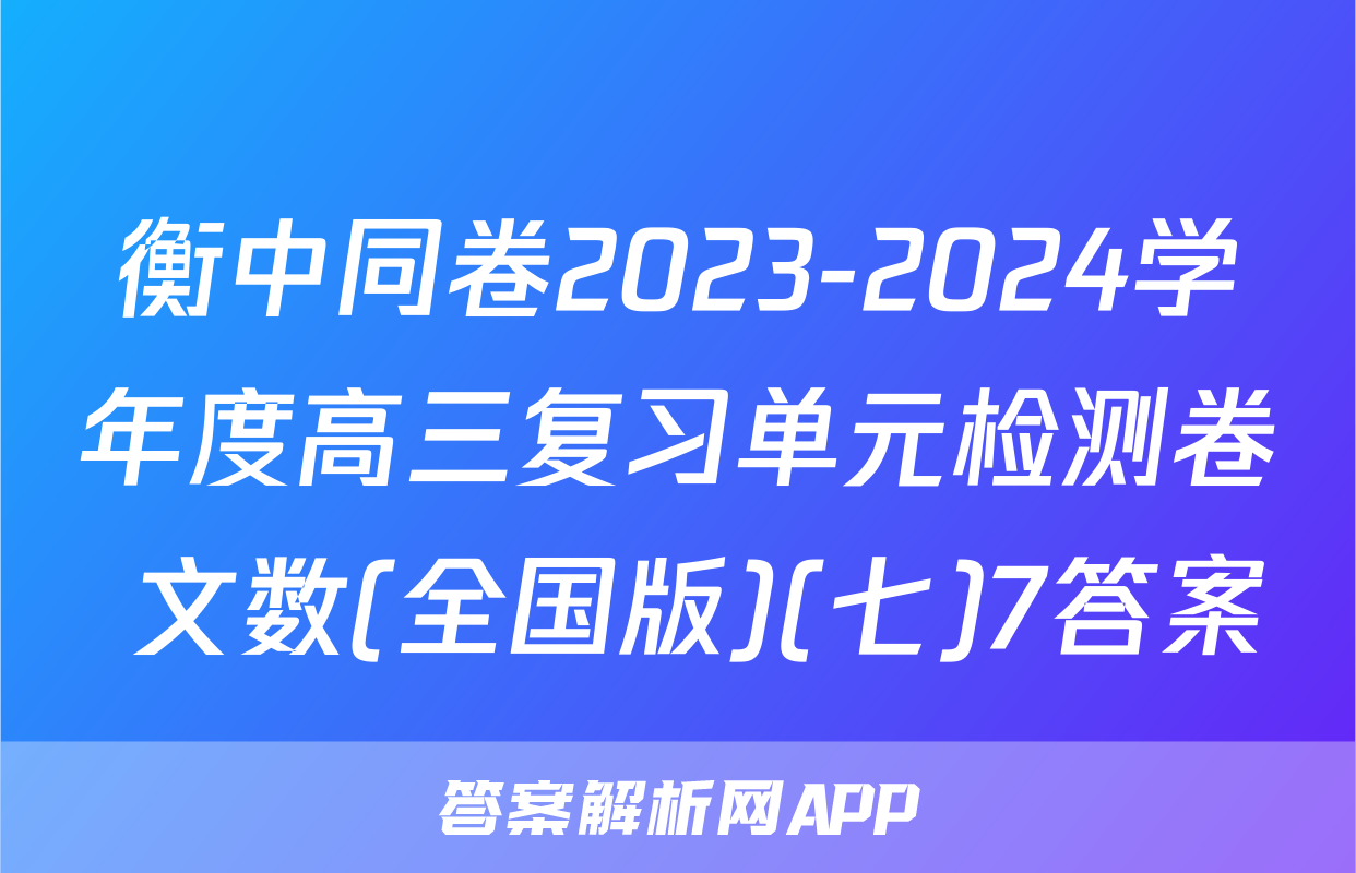 衡中同卷2023-2024学年度高三复习单元检测卷 文数(全国版)(七)7答案