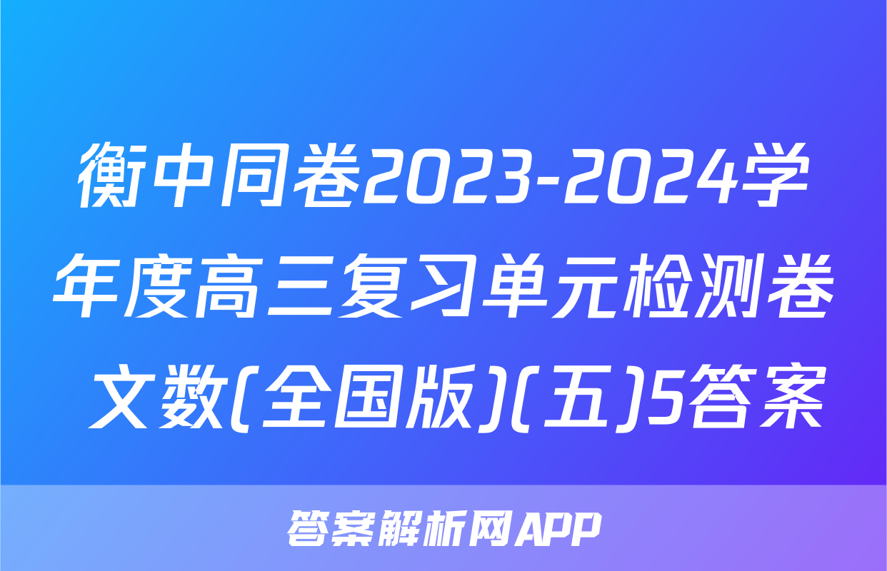 衡中同卷2023-2024学年度高三复习单元检测卷 文数(全国版)(五)5答案