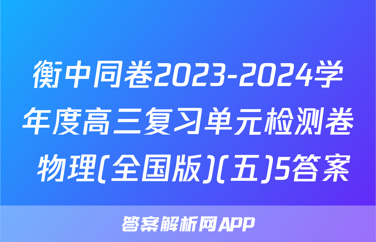衡中同卷2023-2024学年度高三复习单元检测卷 物理(全国版)(五)5答案