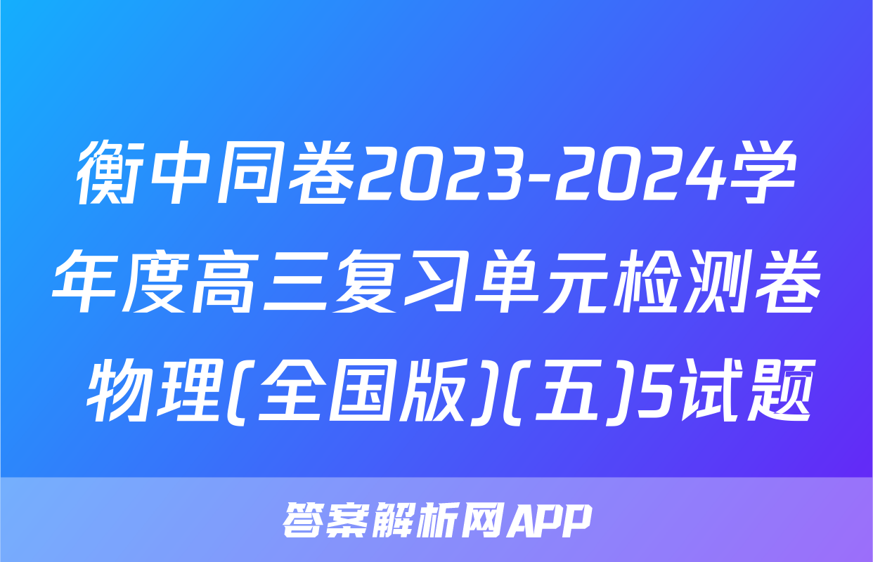 衡中同卷2023-2024学年度高三复习单元检测卷 物理(全国版)(五)5试题