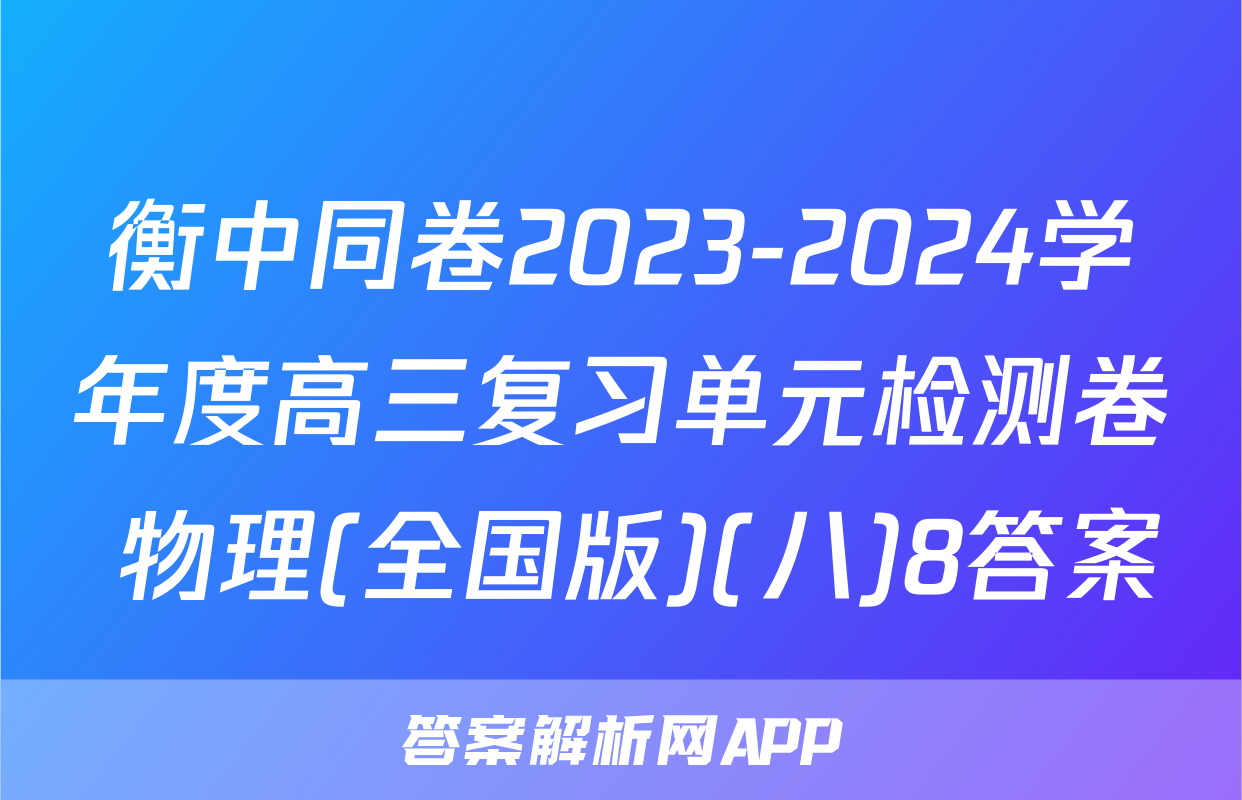 衡中同卷2023-2024学年度高三复习单元检测卷 物理(全国版)(八)8答案